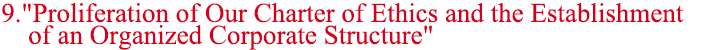 9."Proliferation of Our Charter of Ethics and the Establishment of an Organized Corporate Structure"