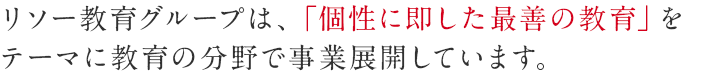 リソー教育グループは、「個性に即した最善の教育」をテーマに教育の分野で事業展開しています。